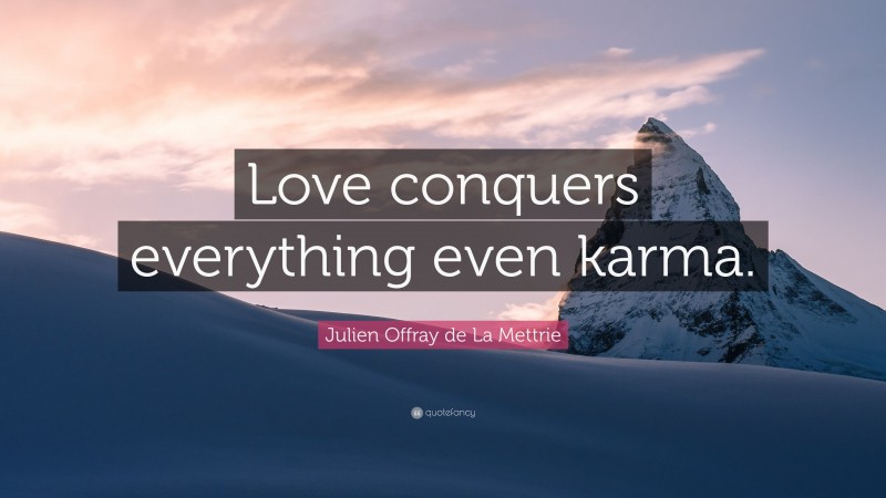 Julien Offray de La Mettrie Quote: “Love conquers everything even karma.”