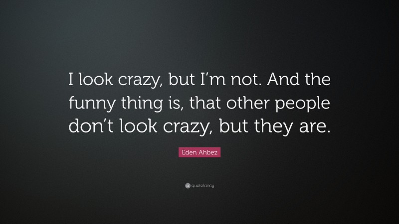 Eden Ahbez Quote: “I look crazy, but I’m not. And the funny thing is, that other people don’t look crazy, but they are.”