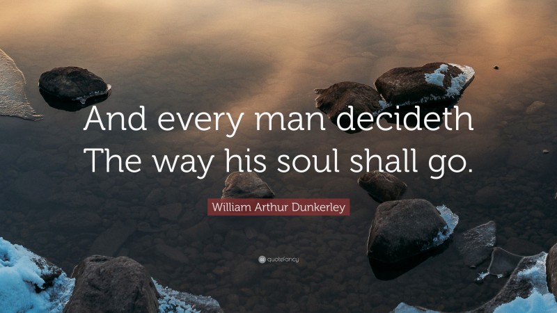 William Arthur Dunkerley Quote: “And every man decideth The way his soul shall go.”