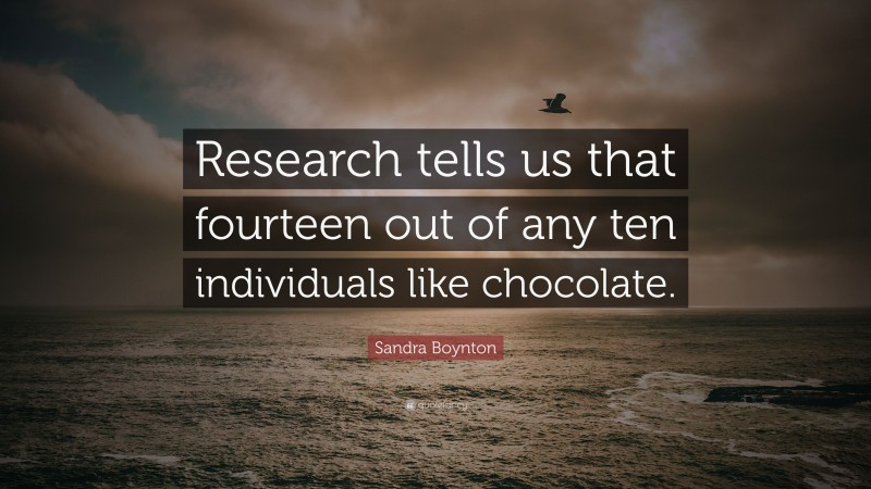 Sandra Boynton Quote: “Research tells us that fourteen out of any ten individuals like chocolate.”