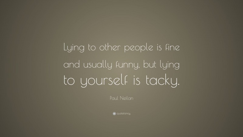 Paul Neilan Quote: “Lying to other people is fine and usually funny, but lying to yourself is tacky.”