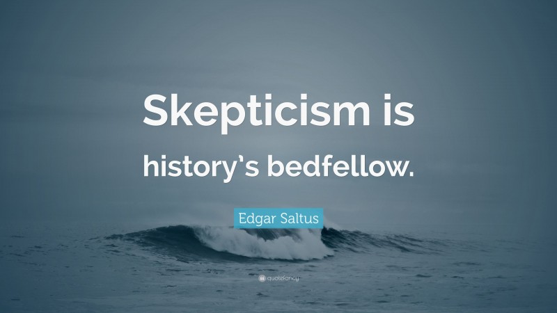 Edgar Saltus Quote: “Skepticism is history’s bedfellow.”