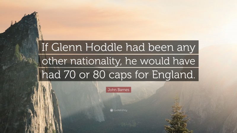John Barnes Quote: “If Glenn Hoddle had been any other nationality, he would have had 70 or 80 caps for England.”