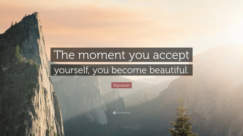 Rajneesh Quote: “The moment you accept yourself, you become beautiful.”