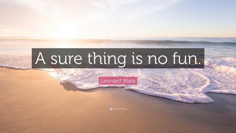 Leonard Marx Quote: “A sure thing is no fun.”