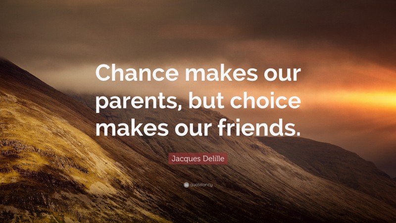 Jacques Delille Quote: “Chance makes our parents, but choice makes our friends.”