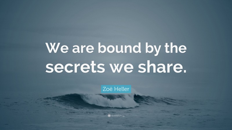 Zoë Heller Quote: “We are bound by the secrets we share.”