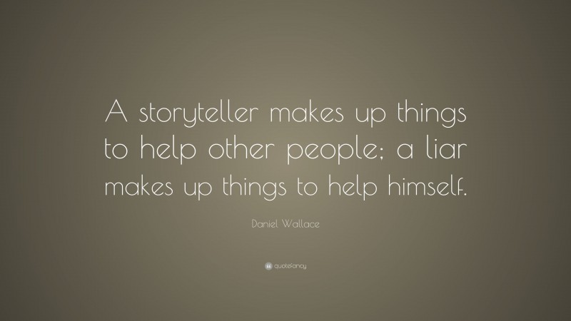 Daniel Wallace Quote: “A storyteller makes up things to help other people; a liar makes up things to help himself.”