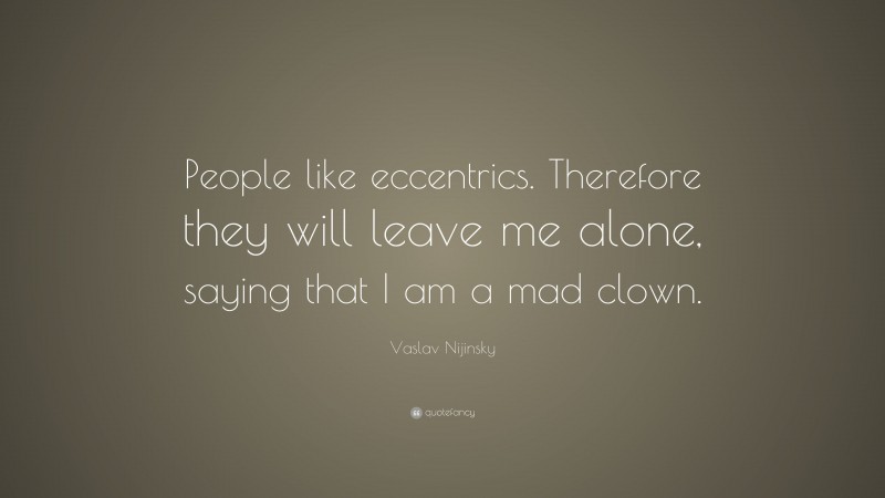 Vaslav Nijinsky Quote: “People like eccentrics. Therefore they will leave me alone, saying that I am a mad clown.”