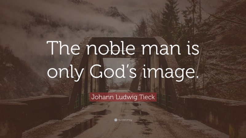 Johann Ludwig Tieck Quote: “The noble man is only God’s image.”