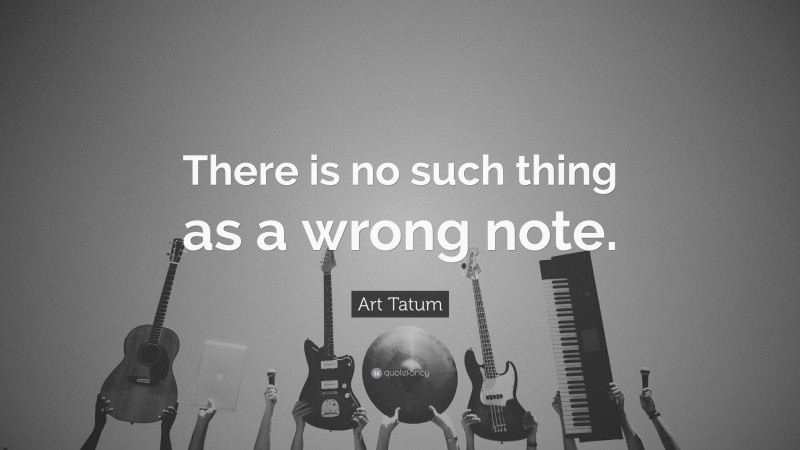 Art Tatum Quote: “There is no such thing as a wrong note.”
