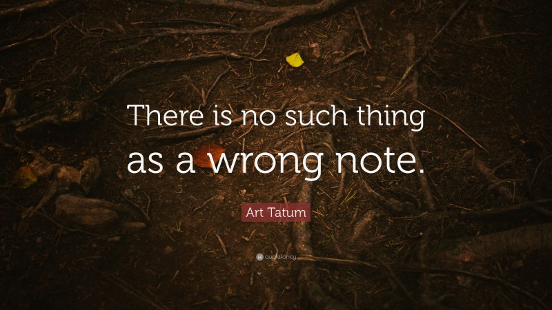 Art Tatum Quote: “There is no such thing as a wrong note.”