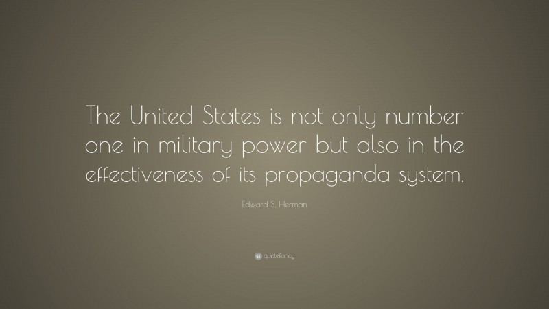 Edward S. Herman Quote: “The United States is not only number one in military power but also in the effectiveness of its propaganda system.”