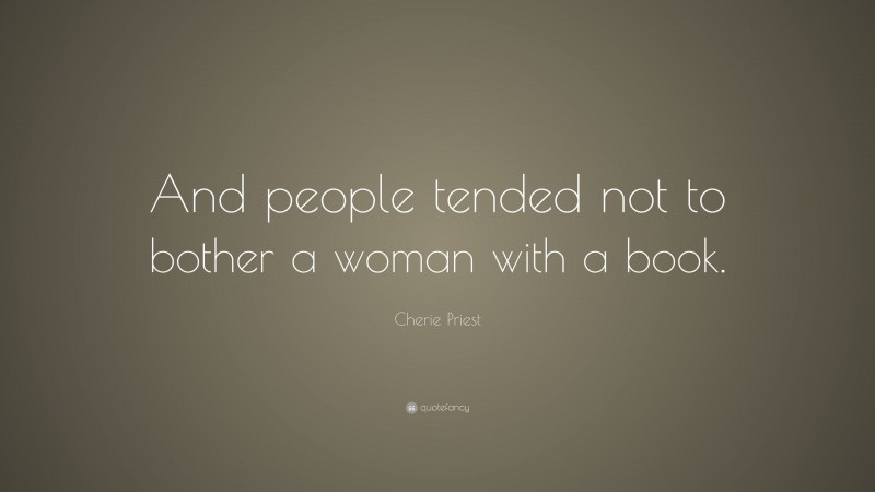Cherie Priest Quote: “And people tended not to bother a woman with a book.”