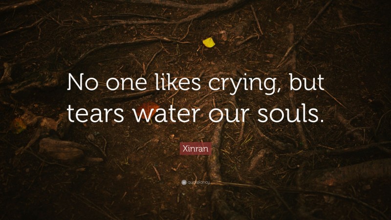Xinran Quote: “No one likes crying, but tears water our souls.”