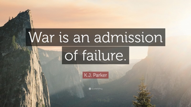 K.J. Parker Quote: “War is an admission of failure.”