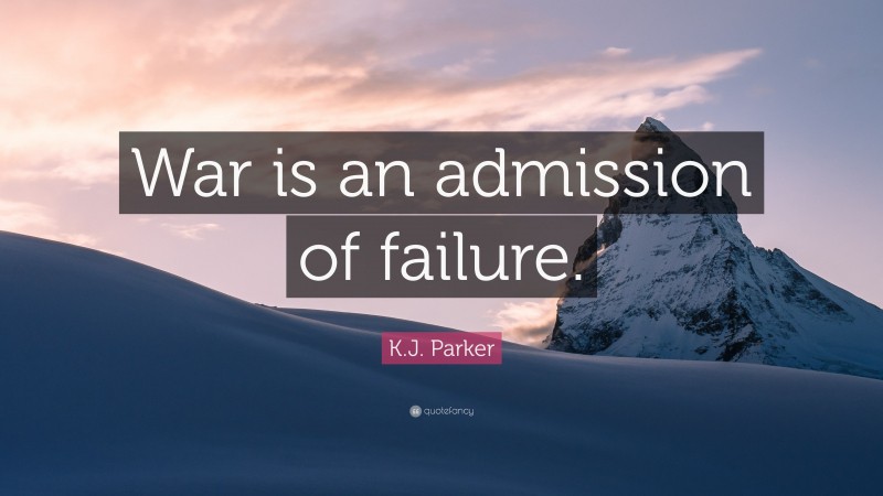 K.J. Parker Quote: “War is an admission of failure.”
