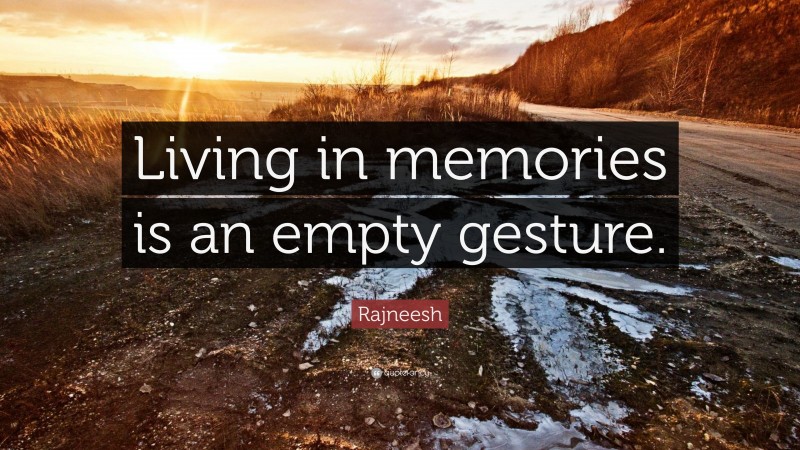 Rajneesh Quote: “Living in memories is an empty gesture.”