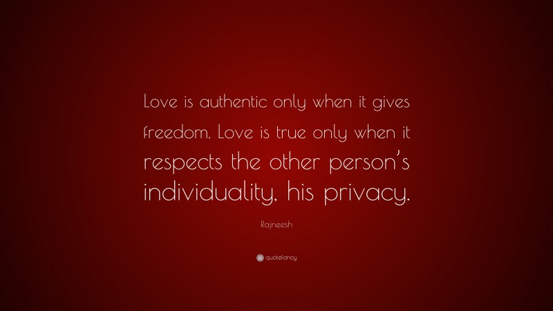 Rajneesh Quote: “Love is authentic only when it gives freedom. Love is true only when it respects the other person’s individuality, his privacy.”