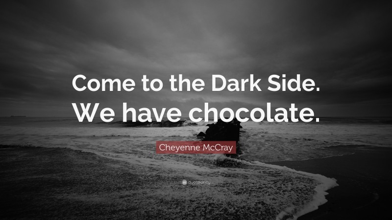 Cheyenne McCray Quote: “Come to the Dark Side. We have chocolate.”