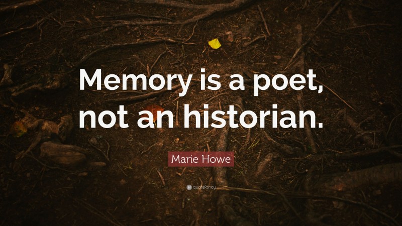 Marie Howe Quote: “Memory is a poet, not an historian.”