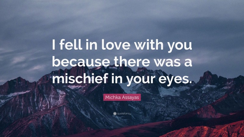 Michka Assayas Quote: “I fell in love with you because there was a mischief in your eyes.”