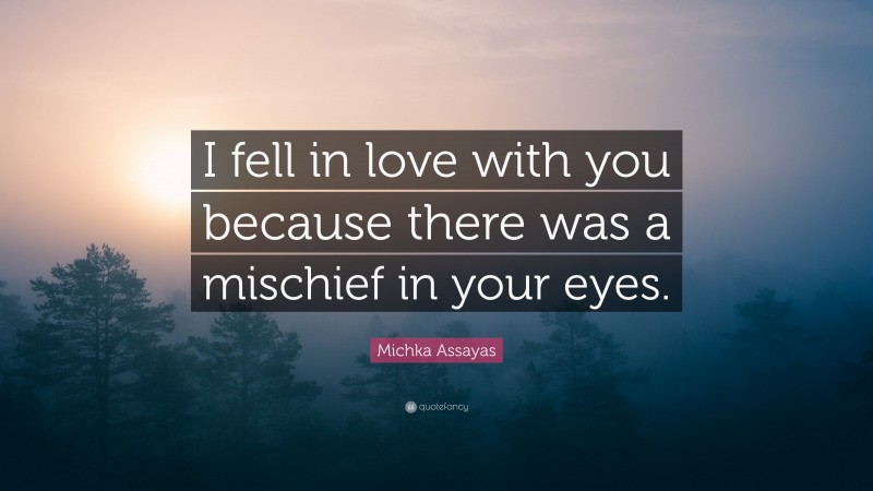 Michka Assayas Quote: “I fell in love with you because there was a mischief in your eyes.”
