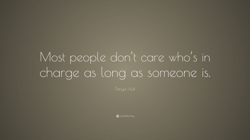 Tanya Huff Quote: “Most people don’t care who’s in charge as long as someone is.”