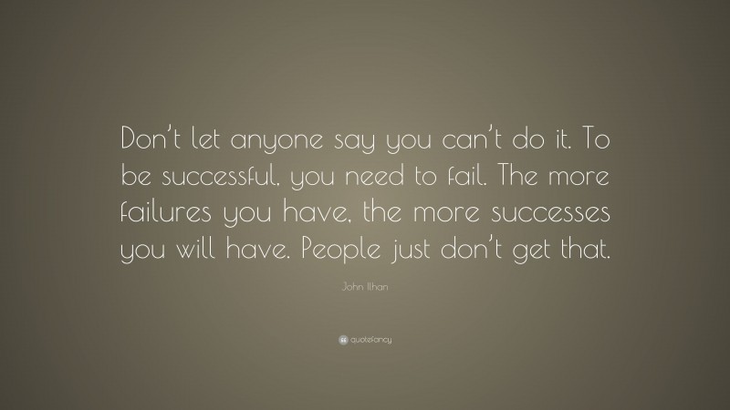 John Ilhan Quote: “Don’t let anyone say you can’t do it. To be ...