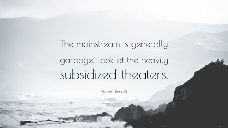 Steven Berkoff Quote: “The mainstream is generally garbage. Look at the heavily subsidized theaters.”