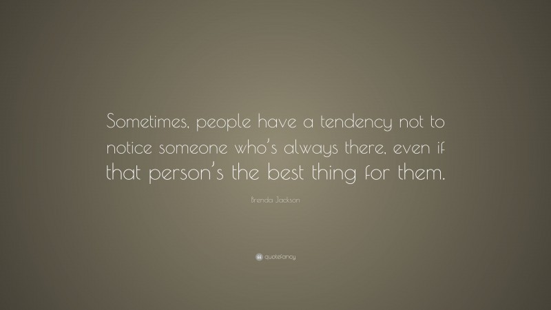 Brenda Jackson Quote: “Sometimes, people have a tendency not to notice someone who’s always there, even if that person’s the best thing for them.”