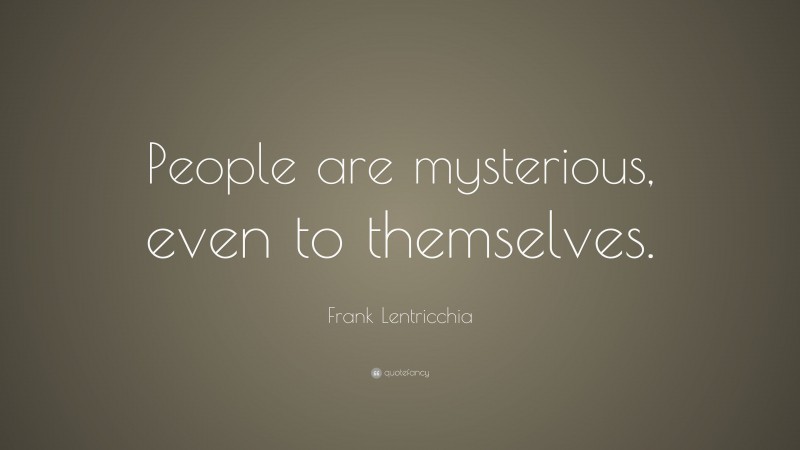 Frank Lentricchia Quote: “People are mysterious, even to themselves.”