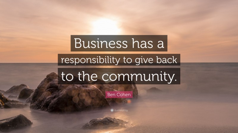 Ben Cohen Quote: “Business has a responsibility to give back to the community.”