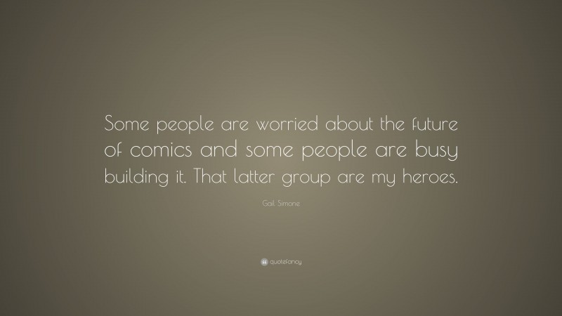 Gail Simone Quote: “Some people are worried about the future of comics and some people are busy building it. That latter group are my heroes.”