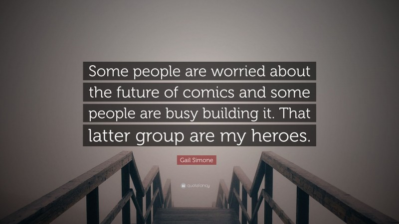Gail Simone Quote: “Some people are worried about the future of comics and some people are busy building it. That latter group are my heroes.”