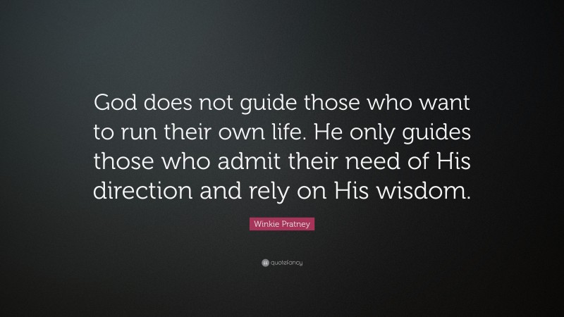 Winkie Pratney Quote: “God does not guide those who want to run their own life. He only guides those who admit their need of His direction and rely on His wisdom.”