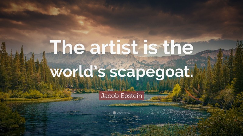 Jacob Epstein Quote: “The artist is the world’s scapegoat.”