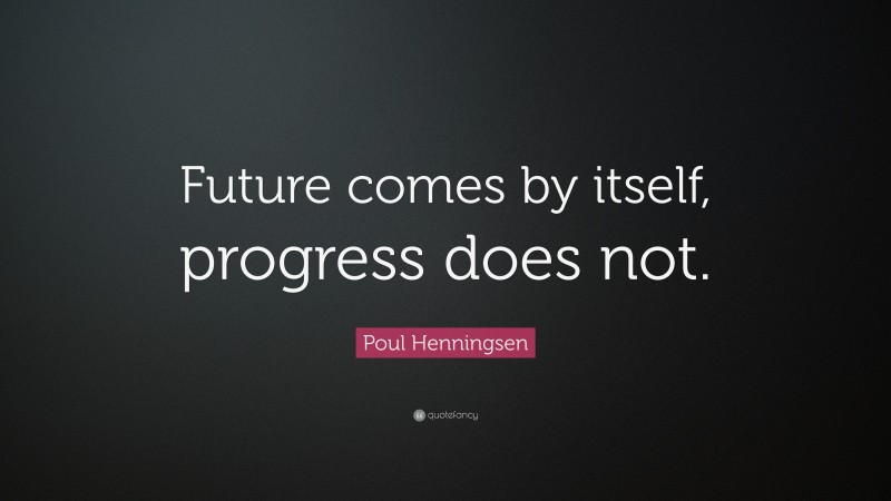 Poul Henningsen Quote: “Future comes by itself, progress does not.”