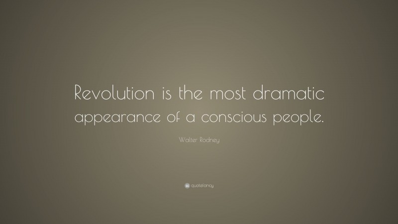 Walter Rodney Quote: “Revolution is the most dramatic appearance of a conscious people.”