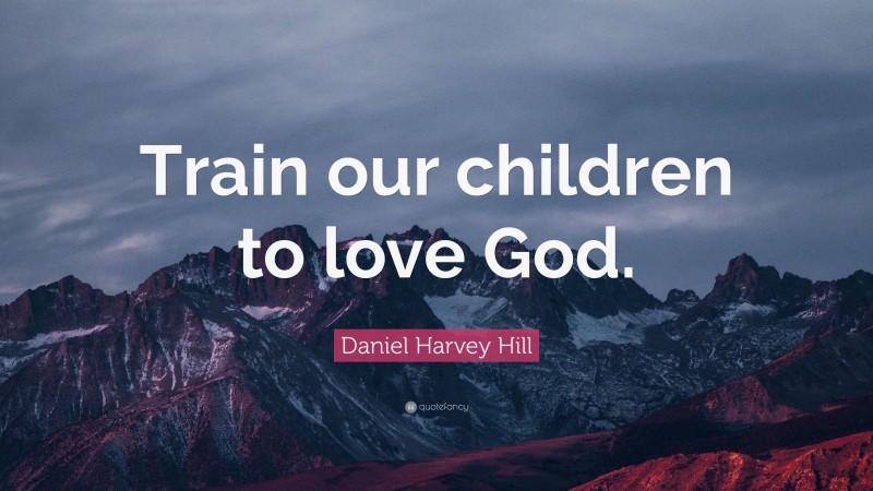 Daniel Harvey Hill Quote: “Train our children to love God.”