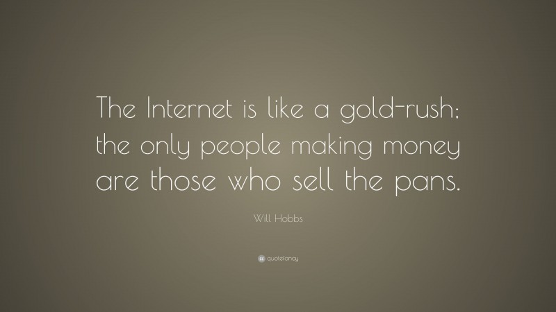 Will Hobbs Quote: “The Internet is like a gold-rush; the only people making money are those who sell the pans.”
