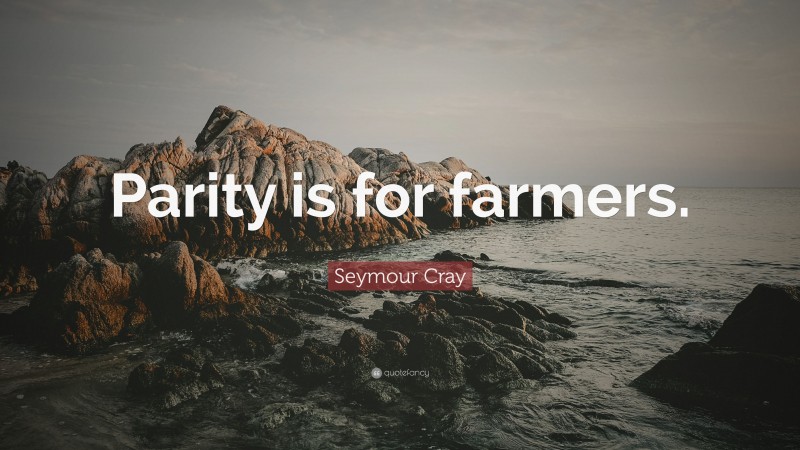 Seymour Cray Quote: “Parity is for farmers.”