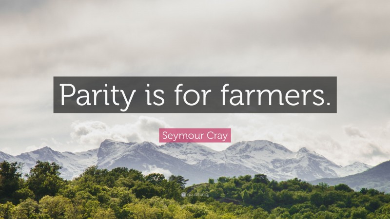 Seymour Cray Quote: “Parity is for farmers.”