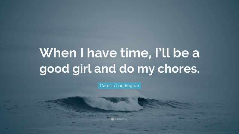 Camilla Luddington Quote: “When I have time, I’ll be a good girl and do my chores.”
