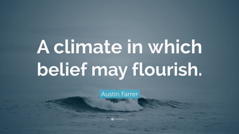 Austin Farrer Quote: “A climate in which belief may flourish.”