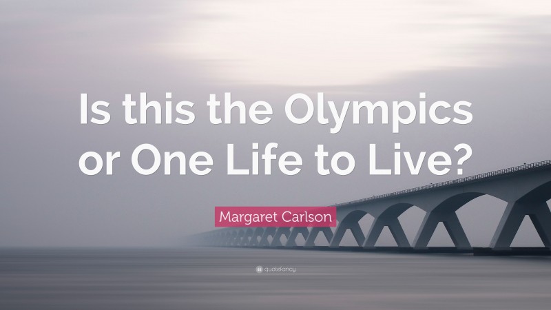 Margaret Carlson Quote: “Is this the Olympics or One Life to Live?”