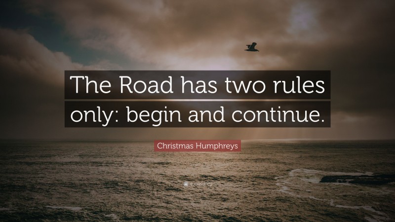 Christmas Humphreys Quote: “The Road has two rules only: begin and continue.”