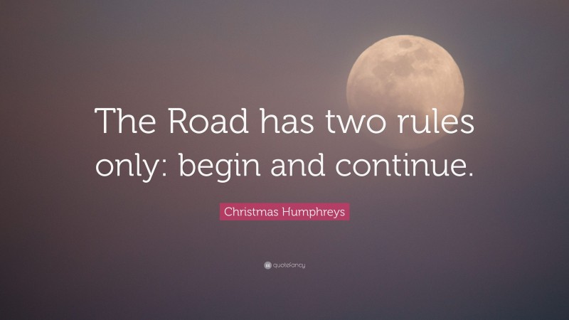 Christmas Humphreys Quote: “The Road has two rules only: begin and continue.”