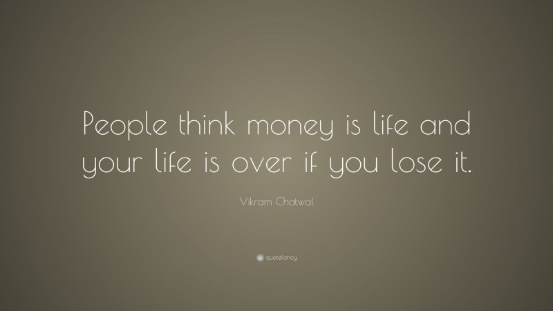 Vikram Chatwal Quote: “People think money is life and your life is over if you lose it.”