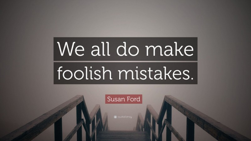 Susan Ford Quote: “We all do make foolish mistakes.”